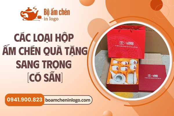 Các mẫu hộp quà tặng ấm chén in logo sang trọng