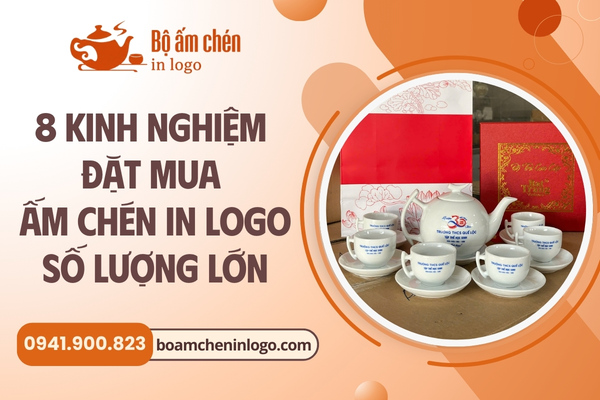 Kinh nghiệm đặt mua ấm chén in logo số lượng lớn cho doanh nghiệp
