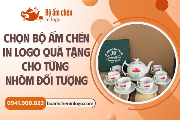 chọn bộ ấm chén in logo làm quà tặng cho từng nhóm đối tượng