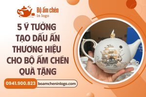ý tưởng tạo dấu ấn thương hiệu cho bộ ấm chén quà tặng