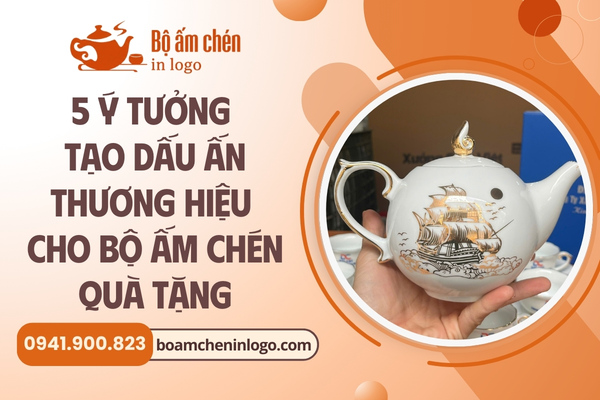 ý tưởng tạo dấu ấn thương hiệu cho bộ ấm chén quà tặng