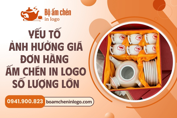 yếu tố ảnh hưởng giá đơn hàng ấm chén in logo số lượng lớn